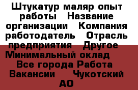 Штукатур-маляр опыт работы › Название организации ­ Компания-работодатель › Отрасль предприятия ­ Другое › Минимальный оклад ­ 1 - Все города Работа » Вакансии   . Чукотский АО